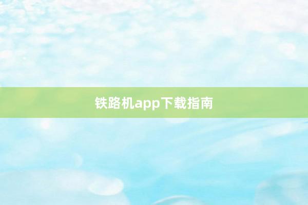 铁路机app下载指南