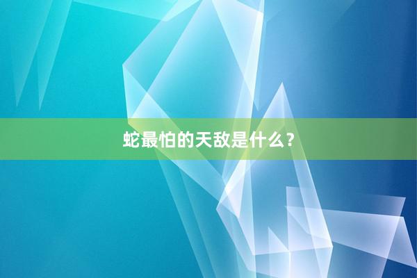蛇最怕的天敌是什么？